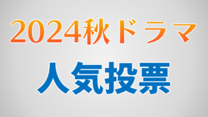 2024秋ドラマ人気作品投票