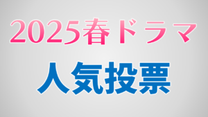 2025春ドラマ人気作品投票